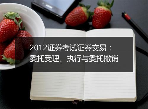 2012证券考试证券交易：委托受理、执行与委托撤销