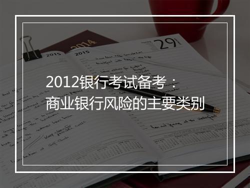 2012银行考试备考：商业银行风险的主要类别