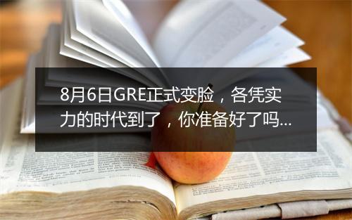 8月6日GRE正式变脸，各凭实力的时代到了，你准备好了吗？