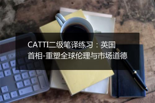 CATTI二级笔译练习：英国首相-重塑全球伦理与市场道德