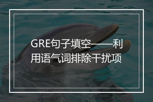 GRE句子填空——利用语气词排除干扰项