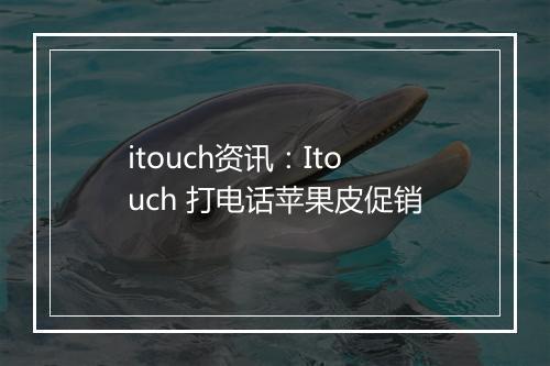 itouch资讯：Itouch 打电话苹果皮促销