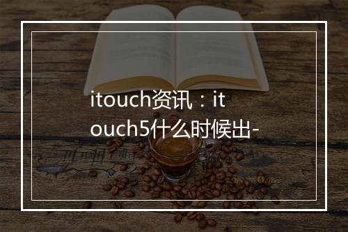 itouch资讯：itouch5什么时候出-