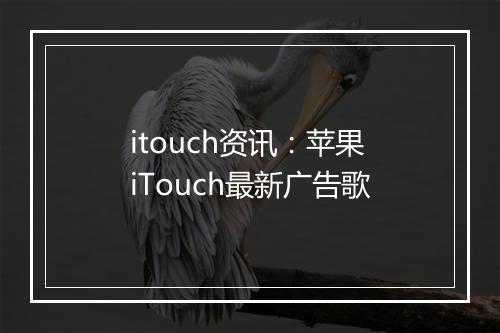 itouch资讯：苹果iTouch最新广告歌