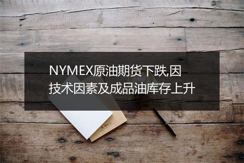 NYMEX原油期货下跌,因技术因素及成品油库存上升