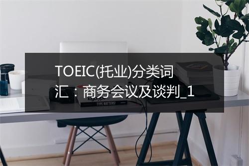 TOEIC(托业)分类词汇：商务会议及谈判_1