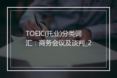 TOEIC(托业)分类词汇：商务会议及谈判_2