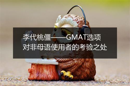 李代桃僵——GMAT选项对非母语使用者的考验之处