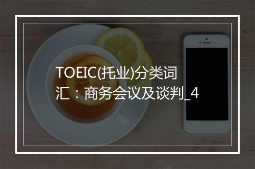 TOEIC(托业)分类词汇：商务会议及谈判_4