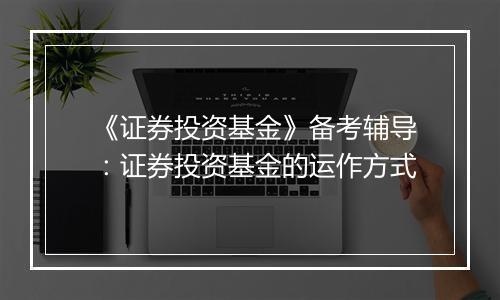 《证券投资基金》备考辅导：证券投资基金的运作方式