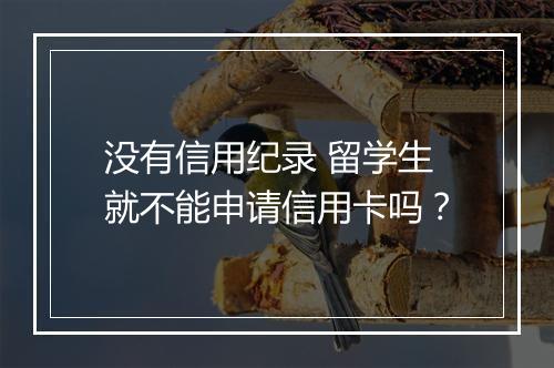 没有信用纪录 留学生就不能申请信用卡吗？