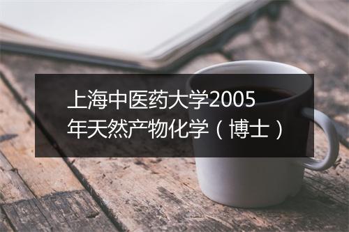 上海中医药大学2005年天然产物化学（博士）