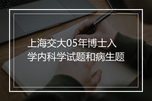 上海交大05年博士入学内科学试题和病生题