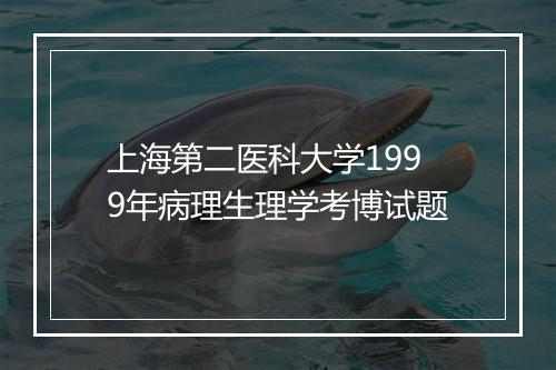 上海第二医科大学1999年病理生理学考博试题