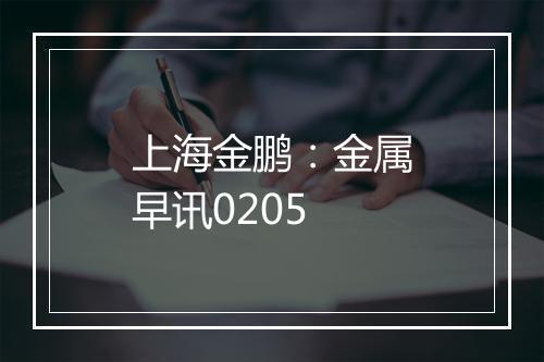 上海金鹏：金属早讯0205