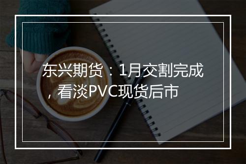 东兴期货：1月交割完成，看淡PVC现货后市