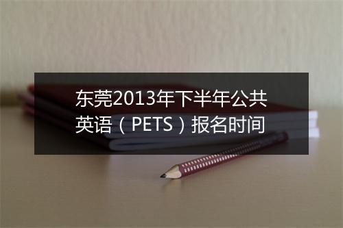 东莞2013年下半年公共英语（PETS）报名时间