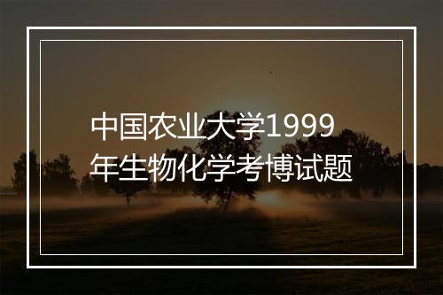 中国农业大学1999年生物化学考博试题