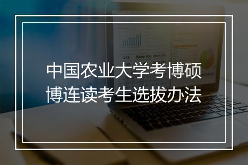 中国农业大学考博硕博连读考生选拔办法