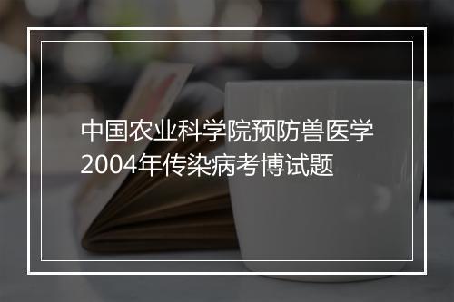 中国农业科学院预防兽医学2004年传染病考博试题