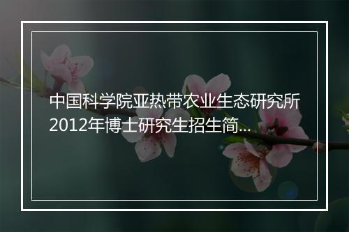 中国科学院亚热带农业生态研究所2012年博士研究生招生简章