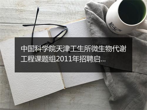 中国科学院天津工生所微生物代谢工程课题组2011年招聘启事