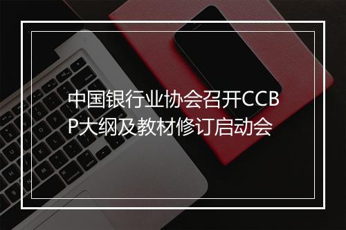 中国银行业协会召开CCBP大纲及教材修订启动会