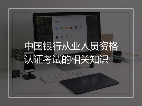 中国银行从业人员资格认证考试的相关知识