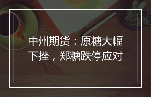 中州期货：原糖大幅下挫，郑糖跌停应对