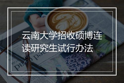 云南大学招收硕博连读研究生试行办法