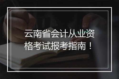 云南省会计从业资格考试报考指南！