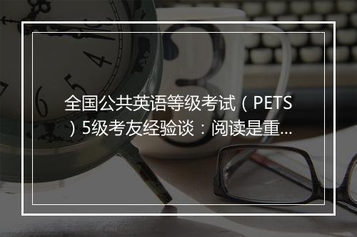 全国公共英语等级考试（PETS）5级考友经验谈：阅读是重中之重