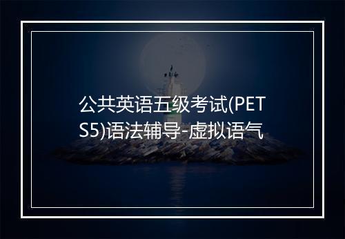 公共英语五级考试(PETS5)语法辅导-虚拟语气