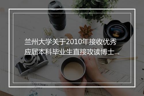 兰州大学关于2010年接收优秀应届本科毕业生直接攻读博士学位工作的通知