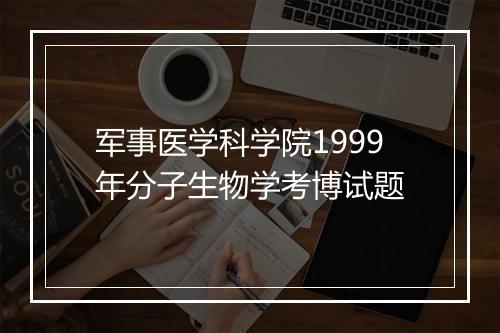 军事医学科学院1999年分子生物学考博试题