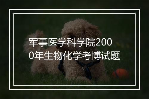 军事医学科学院2000年生物化学考博试题