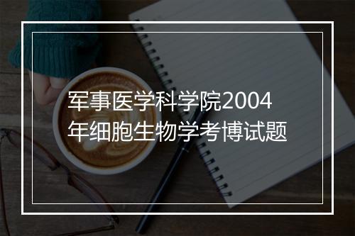 军事医学科学院2004年细胞生物学考博试题