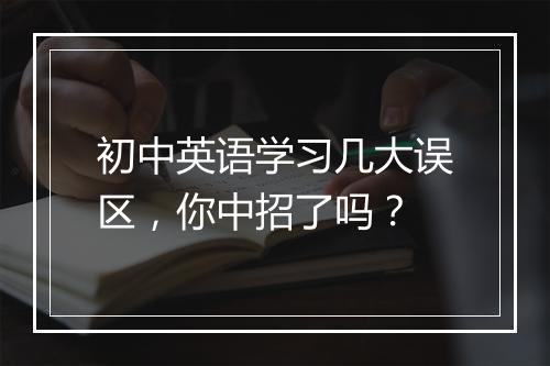 初中英语学习几大误区，你中招了吗？