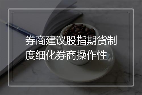 券商建议股指期货制度细化券商操作性