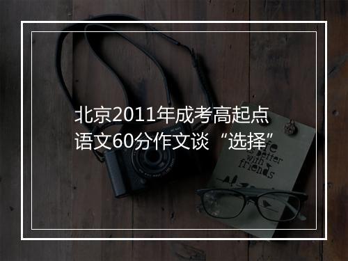 北京2011年成考高起点语文60分作文谈“选择”