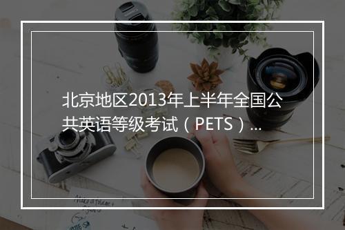 北京地区2013年上半年全国公共英语等级考试（PETS）报名时间