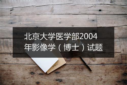 北京大学医学部2004年影像学（博士）试题