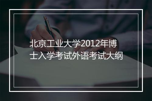 北京工业大学2012年博士入学考试外语考试大纲