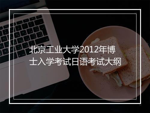 北京工业大学2012年博士入学考试日语考试大纲