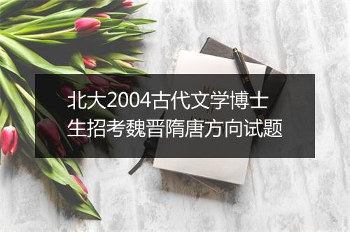 北大2004古代文学博士生招考魏晋隋唐方向试题