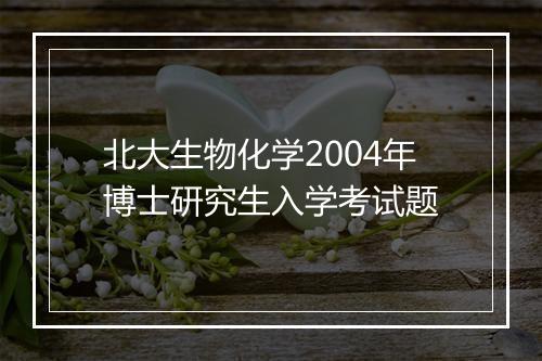 北大生物化学2004年博士研究生入学考试题