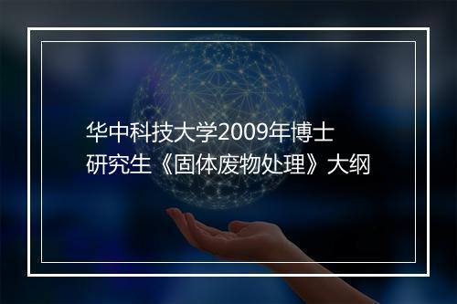 华中科技大学2009年博士研究生《固体废物处理》大纲