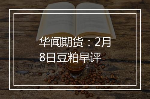 华闻期货：2月8日豆粕早评