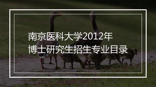 南京医科大学2012年博士研究生招生专业目录