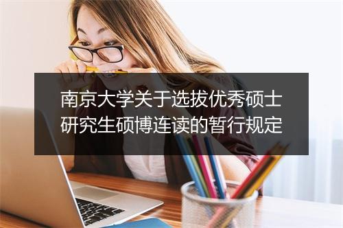 南京大学关于选拔优秀硕士研究生硕博连读的暂行规定